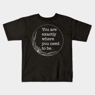 You are exactly where you need to be - Quotes collection Kids T-Shirt